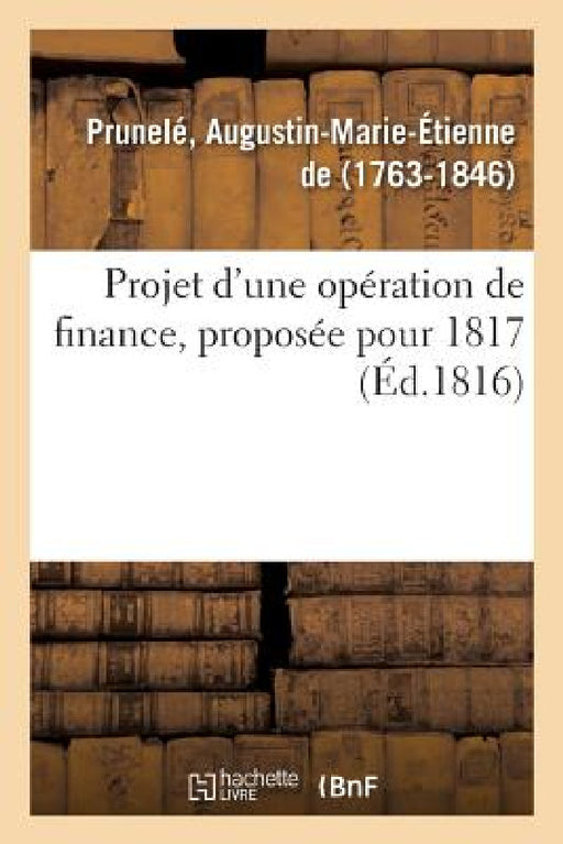 Projet d'Une Opération de Finance, Proposée Pour 1817 by Augustin-Marie-Étienne de Prunelé