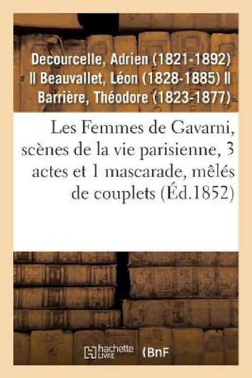 Les Femmes de Gavarni, Scènes de la Vie Parisienne, 3 Actes Et 1 Mascarade, Mêlés de Couplets: Variétés, Paris, 3 Juin 1852 by Adrien Decourcelle