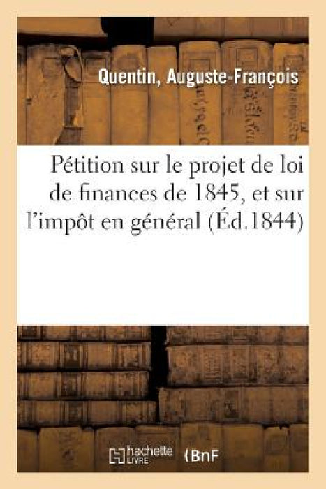 Pétition À MM. Les Membres de la Chambre Des Députés Sur Le Projet de Loi de Finances de 1845: Recettes Et Dépenses, Et Sur l'Impôt En Général by Auguste-François Quentin