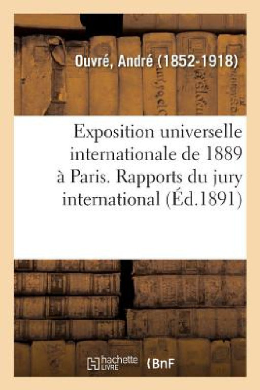 Exposition Universelle Internationale de 1889 À Paris. Rapports Du Jury International. Classe 42: Produits Des Exploitations Et Des Industries Foresti by André Ouvré