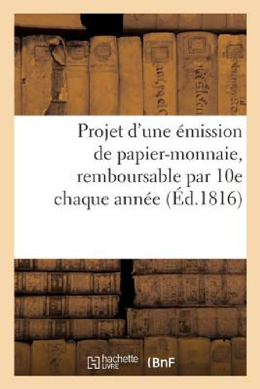 Projet d'Une Émission de Papier-Monnaie, Remboursable Par 10e Chaque Année, Portant Intérêt À 6 0 by Collectif