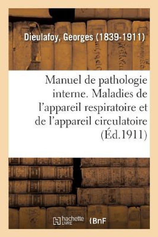 Manuel de Pathologie Interne. Maladies de l'Appareil Respiratoire Et de l'Appareil Circulatoire by Georges Dieulafoy