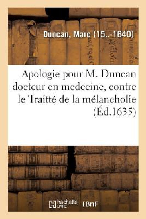 Apologie Pour M. Duncan Docteur En Medecine, Contre Le Traitté de la Mélancholie by Marc Duncan