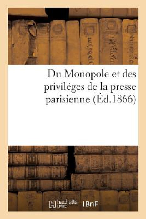 Du Monopole Et Des Priviléges de la Presse Parisienne by Collectif