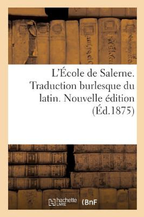 L'École de Salerne. Traduction Burlesque Du Latin. Nouvelle Édition by Collectif