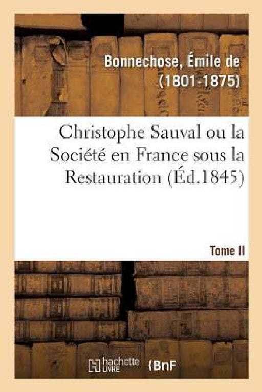 Christophe Sauval Ou La Société En France Sous La Restauration. Tome II by Emile de Bonnechose