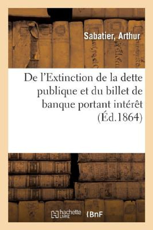 de l'Extinction de la Dette Publique Et Du Billet de Banque Portant Intérêt by Arthur Sabatier