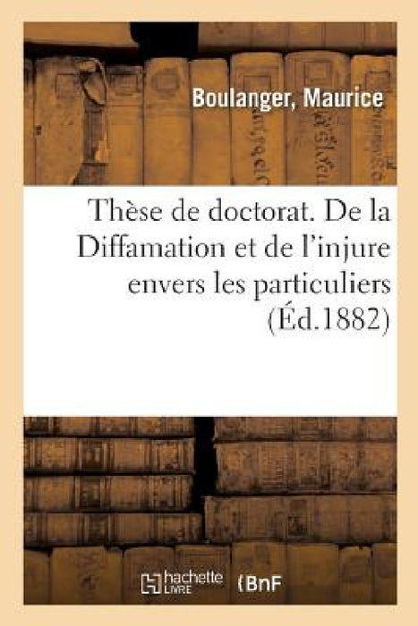 Thèse de Doctorat. de la Diffamation Et de l'Injure Envers Les Particuliers: Faculté de Droit de Rennes by Maurice Boulanger