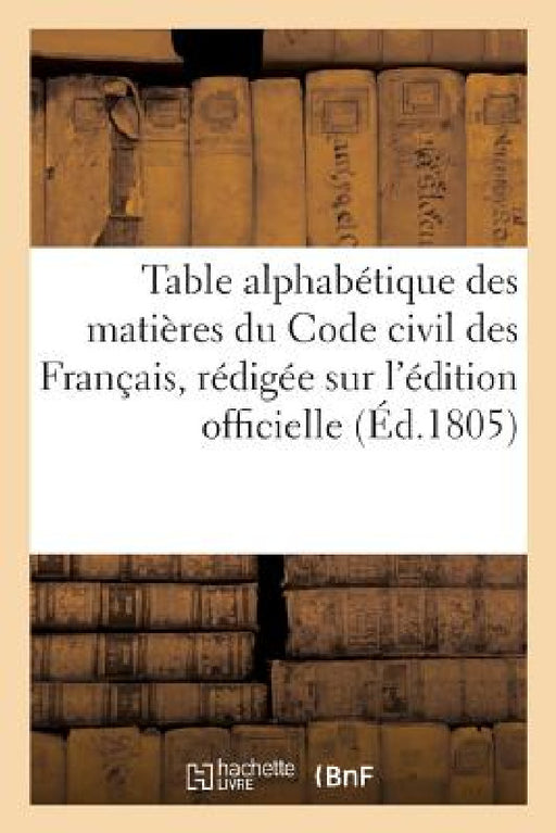 Table Alphabétique Des Matières Du Code Civil Des Français, Rédigée Sur l'Édition Officielle by Collectif