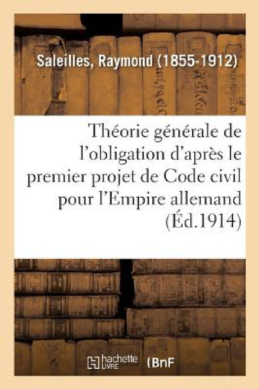 Étude Sur La Théorie Générale de l'Obligation d'Après Le Premier Projet de Code Civil: Pour l'Empire Allemand. 2e Édition by Raymond Saleilles