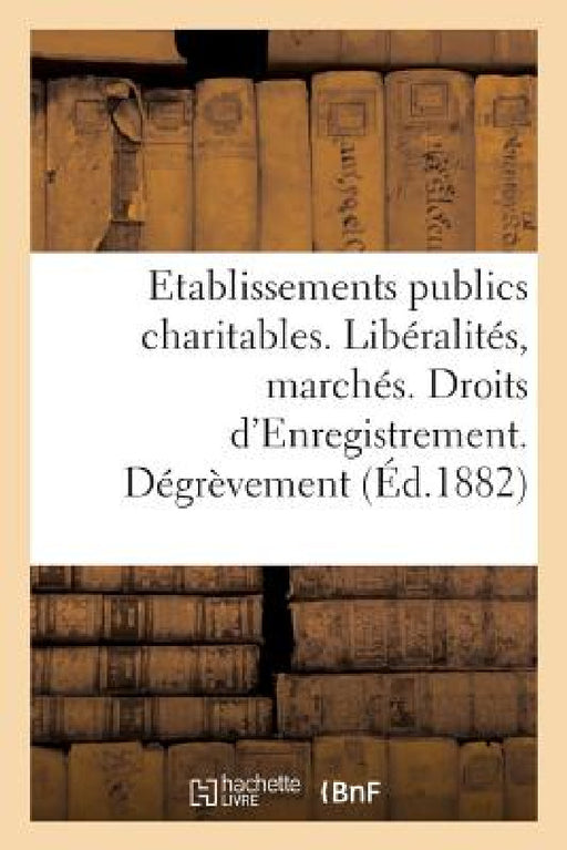 Direction Générale de l'Enregistrement Des Domaines Et Du Timbre. Etablissements Publics Charitables: Libéralités Et Marchés. Droits d'Enregistrement. by Collectif