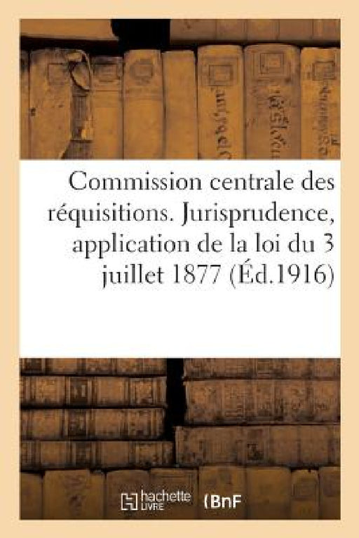 Jurisprudence Relative À l'Application de la Loi Du 3 Juillet 1877. Fixation de l'Indemnité: Valeur Représentative. Réquisitions d'Automobiles. Réquis by Collectif