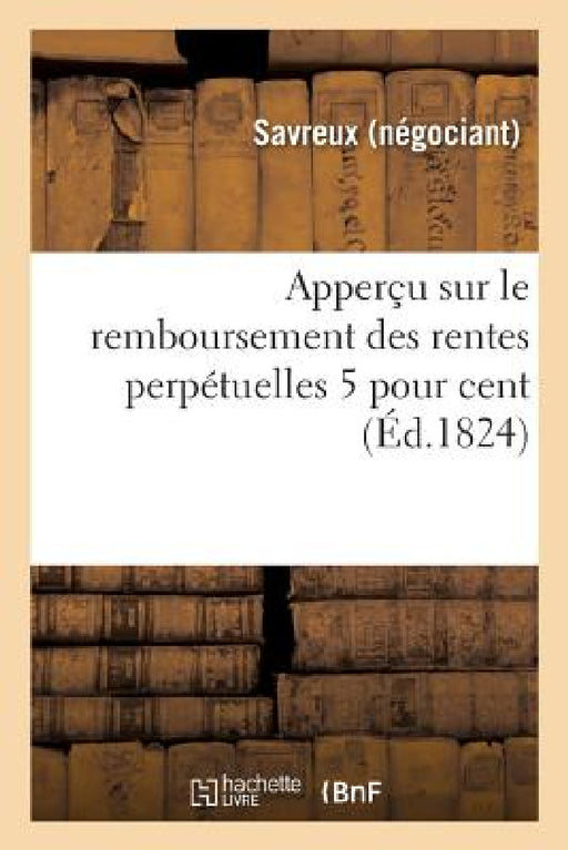 Apperçu Sur Le Remboursement Des Rentes Perpétuelles 5 Pour Cent by Savreux