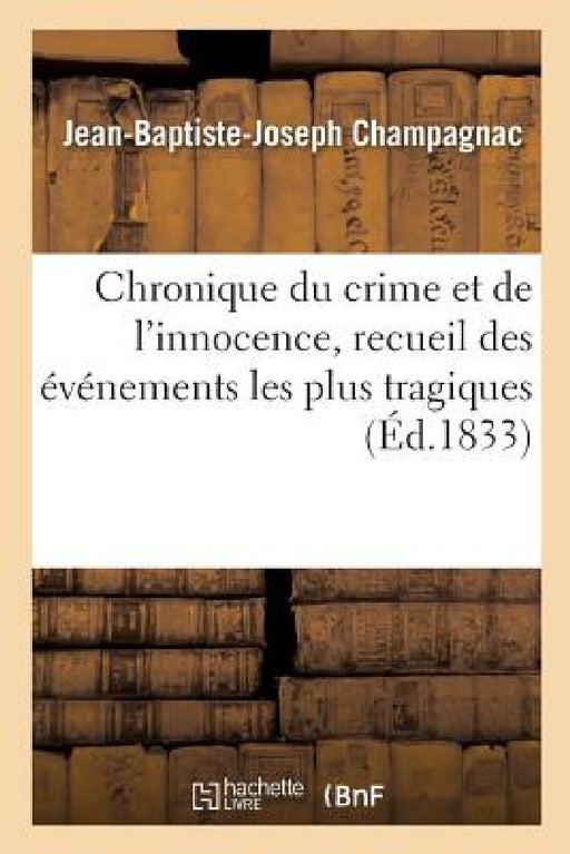 Chronique Du Crime Et de l'Innocence. Tome 8: Recueil Des Événements Les Plus Tragiques, Empoisonnements, Assassinats, Massacres, Parricides by Jean-Baptiste-Joseph Champagnac