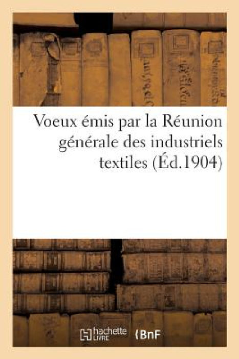 Voeux Émis Par La Réunion Générale Des Industriels Textiles by Collectif
