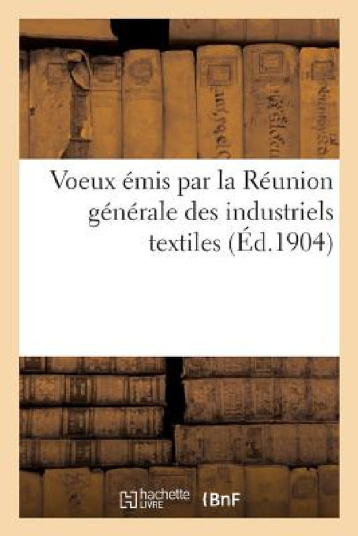 Voeux Émis Par La Réunion Générale Des Industriels Textiles by Collectif