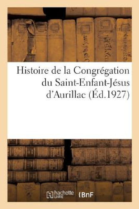 Histoire de la Congrégation Du Saint-Enfant-Jésus d'Aurillac by Collectif