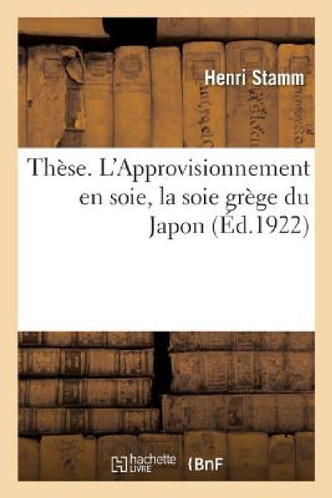Thèse. l'Approvisionnement En Soie, La Soie Grège Du Japon by Henri Stamm