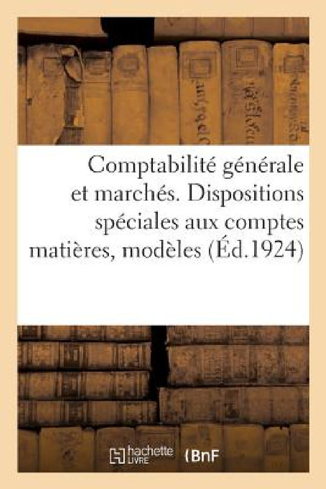 Comptabilité Générale Et Marchés. Dispositions Spéciales Aux Comptes Matières, Modèles: Ouvrage MIS À Jour À La Date Du 21 Avril 1924 by Collectif