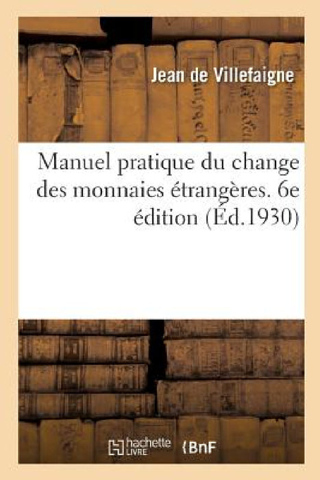 Manuel Pratique Du Change Des Monnaies Étrangères. 6e Édition by Jean de Villefaigne