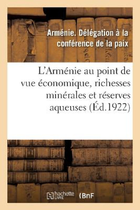 L'Arménie Au Point de Vue Économique, Richesses Minérales de l'Arménie: Réserves Aqueuses de la République Arménienne by Arménie Délégation À. La Conférence de l