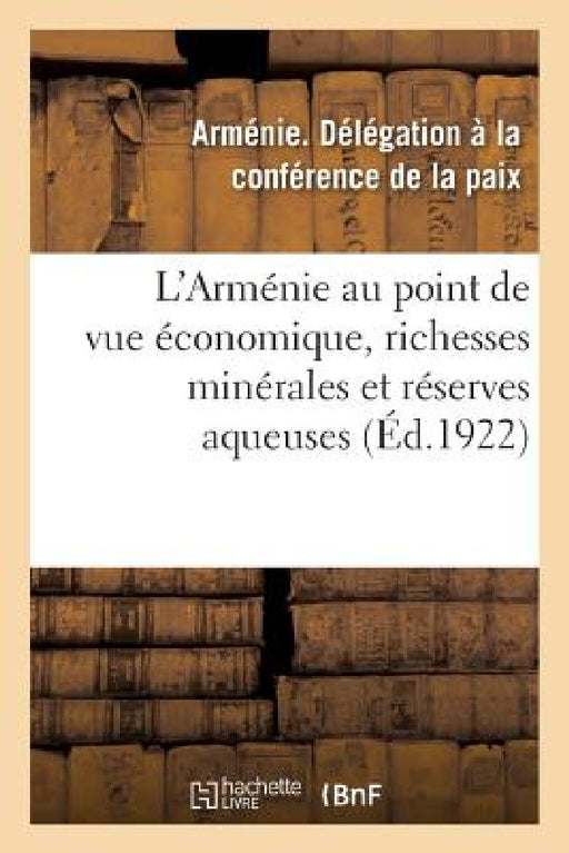 L'Arménie Au Point de Vue Économique, Richesses Minérales de l'Arménie: Réserves Aqueuses de la République Arménienne by Arménie Délégation À. La Conférence de l