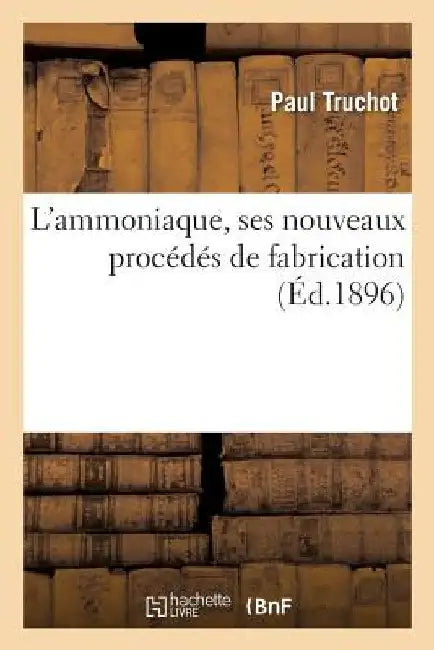 L'Ammoniaque, Ses Nouveaux Procédés de Fabrication by Paul Truchot