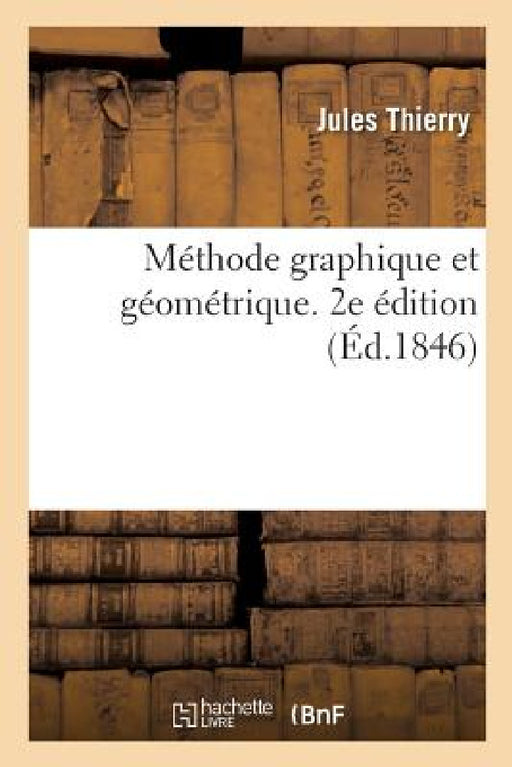 Méthode Graphique Et Géométrique Ou Le Dessin Linéaire Appliqué Aux Arts En Général: Et En Particulier À La Projection Des Ombres, À La Pratique de la by Jules Thierry, François-Charles-Michel Marie