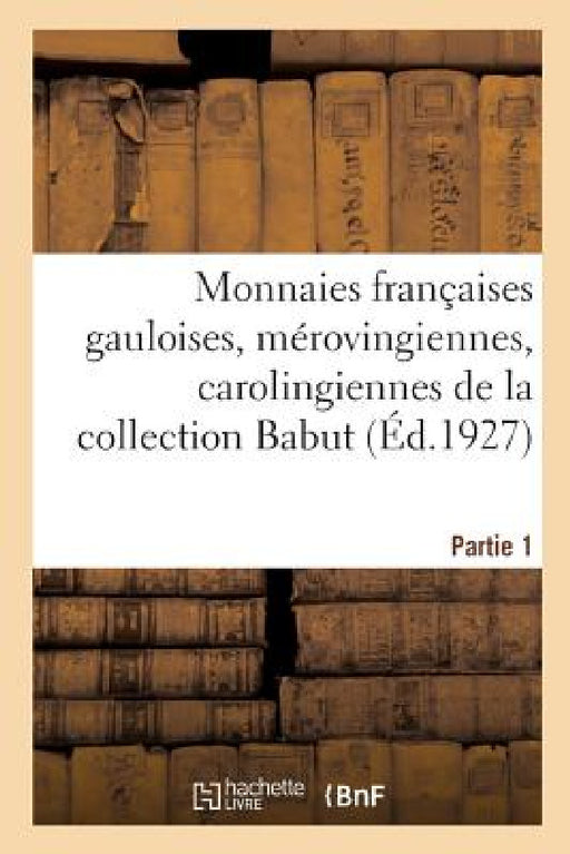 Monnaies Françaises Gauloises, Mérovingiennes, Carolingiennes, Capétiennes: Monnaies de la Révolution Et de l'Empire de la Collection Babut. Partie 1 by Etienne Bourgey