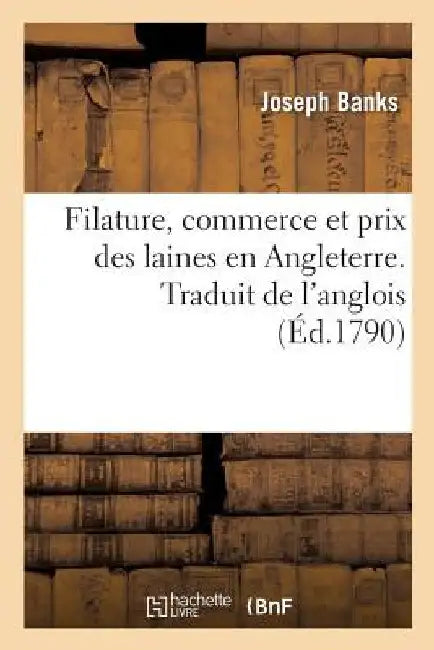 Filature, Commerce Et Prix Des Laines En Angleterre. Traduit de l'Anglois: Correspondance Entre MM. Banks, Arthur Young Et Plusieurs Grands Propriétai by Joseph Banks