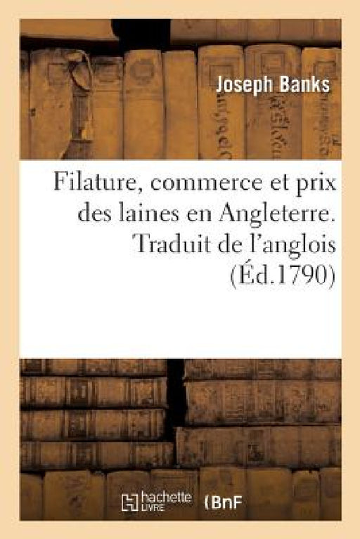Filature, Commerce Et Prix Des Laines En Angleterre. Traduit de l'Anglois: Correspondance Entre MM. Banks, Arthur Young Et Plusieurs Grands Propriétai by Joseph Banks, Arthur Young, C. Pinel