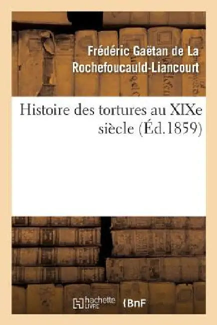 Histoire Des Tortures Au XIXe Siècle by Frédéric de la Rochefoucauld-Liancourt