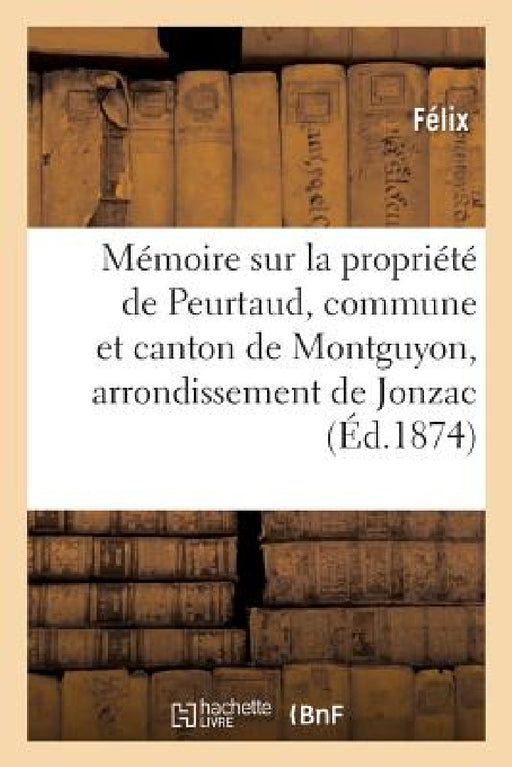 Mémoire Sur La Propriété de Peurtaud, Commune Et Canton de Montguyon, Arrondissement de Jonzac: Concours Régional de la Rochelle En 1875 by Félix Poussineau