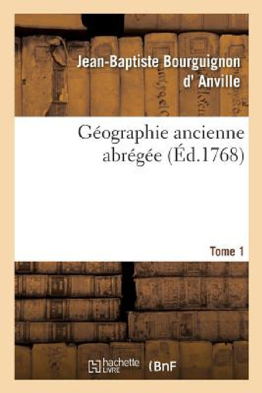Géographie Ancienne Abrégée. Tome 1 by Jean-Baptiste Bourguignon D' Anville