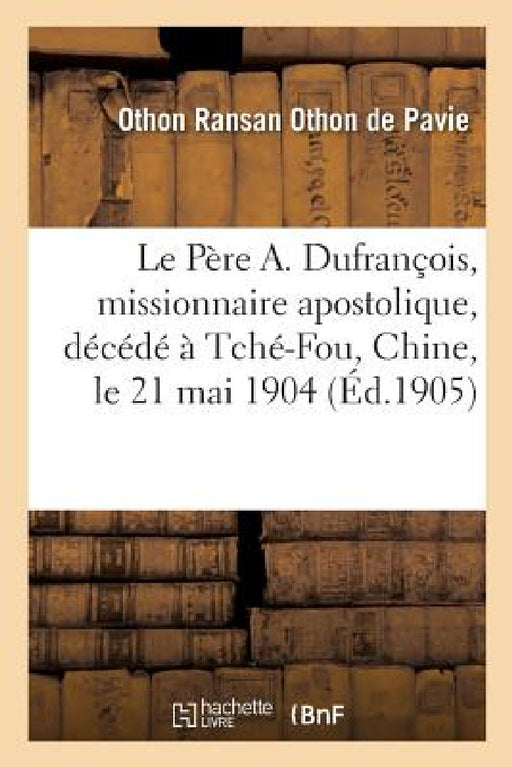 Le Père Apollinaire Dufrançois, de Manciet, de l'Ordre Des Frères Mineurs, Missionnaire Apostolique: Décédé À Tché-Fou, Chine, Le 21 Mai 1904. Notes B by Othon Ransan Othon de Pavie