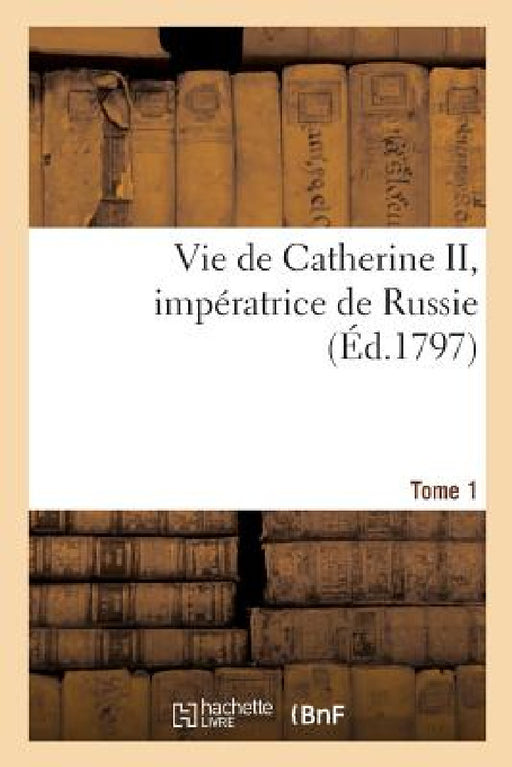 Vie de Catherine II, Impératrice de Russie. Tome 1 by Jean Henri Castéra
