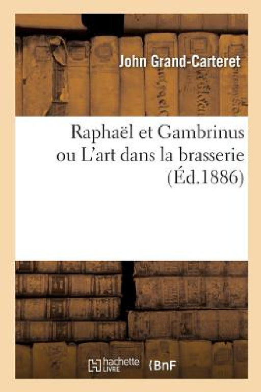 Raphaël Et Gambrinus Ou l'Art Dans La Brasserie by John Grand-Carteret