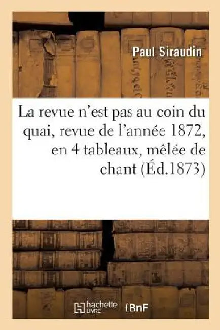 La Revue n'Est Pas Au Coin Du Quai, Revue de l'Année 1872, En 4 Tableaux, Mêlée de Chant by Paul Siraudin
