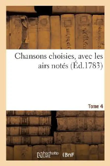 Chansons Choisies, Avec Les Airs Notés. Tome 4 by Collectif