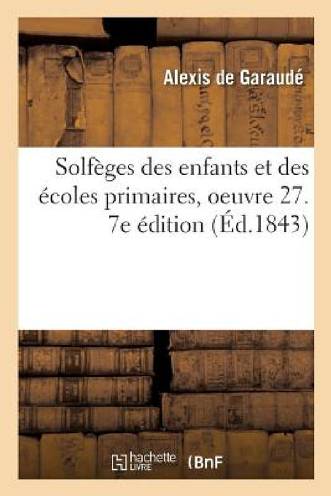 Solfèges Des Enfants Et Des Écoles Primaires, Oeuvre 27. 7e Édition: Avec Accompagnement de Piano by Alexis de Garaudé