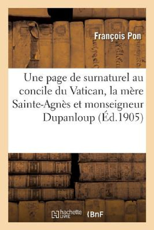 Une Page de Surnaturel Au Concile Du Vatican, La Mère Sainte-Agnès Et Monseigneur Dupanloup by François Pon