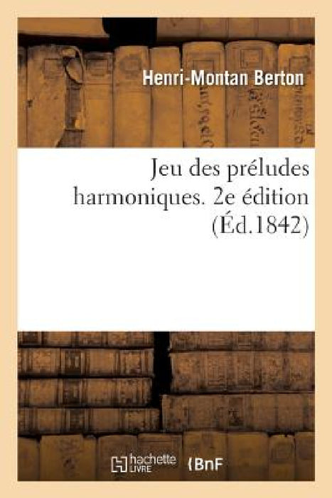 Jeu Des Préludes Harmoniques. 2e Édition: Ou Compas Et Boussole Des Deux Échelles de la Gamme Musicale by Henri-Montan Berton