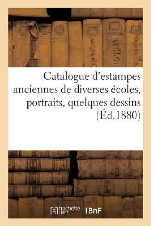 Catalogue d'Estampes Anciennes de Diverses Écoles, Portraits, Quelques Dessins by Collectif