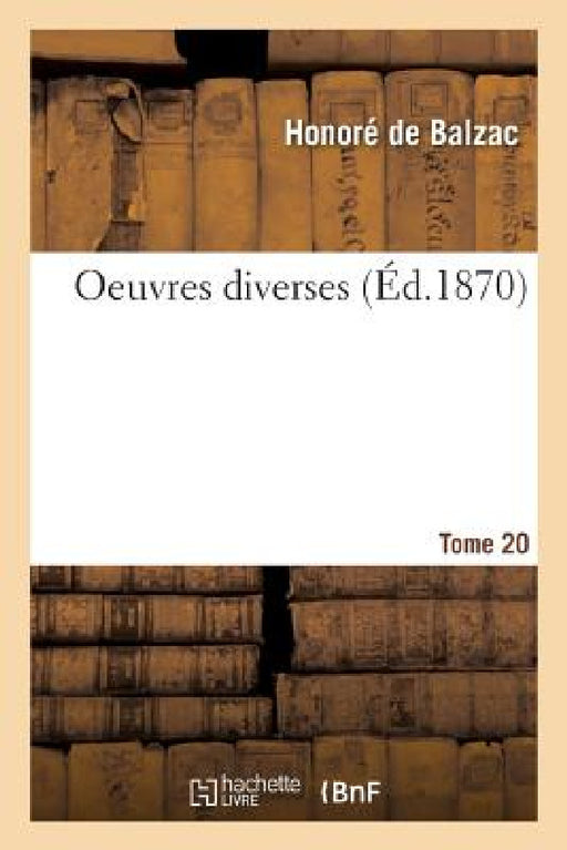 Oeuvres Complètes. Tome XX-XXIII. Oeuvres Diverses. Tome 20. Parties 1-2 by Honoré de Balzac