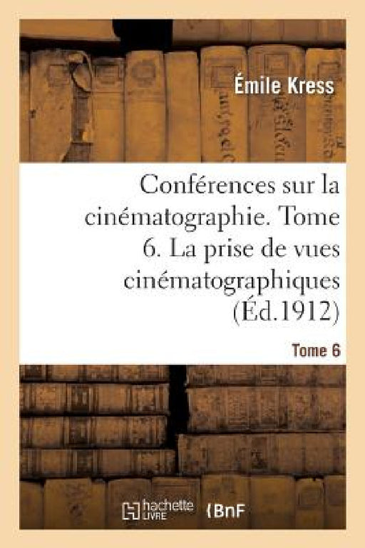 Conférences Sur La Cinématographie. Tome 6. La Prise de Vues Cinématographiques: La Décoration, Le Costume Et Le Maquillage by Émile Kress