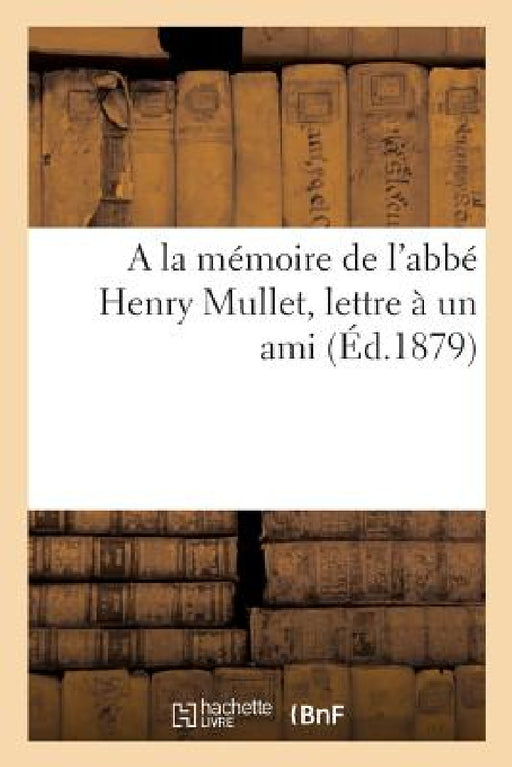 a la Mémoire de l'Abbé Henry Mullet, Lettre À Un Ami by Collectif