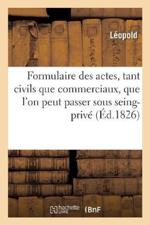 Formulaire de Tous Les Actes, Tant Civils Que Commerciaux: Que l'On Peut Passer Sous Seing-Privé. 9e Édition by Leopold Von Sacher-Masoch