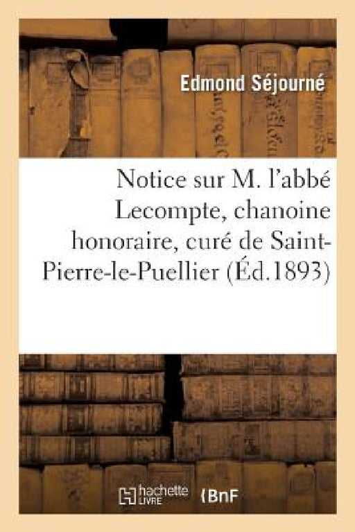 Notice Sur M. l'Abbé Lecompte, Chanoine Honoraire, Curé de Saint-Pierre-Le-Puellier by Edmond Séjourné