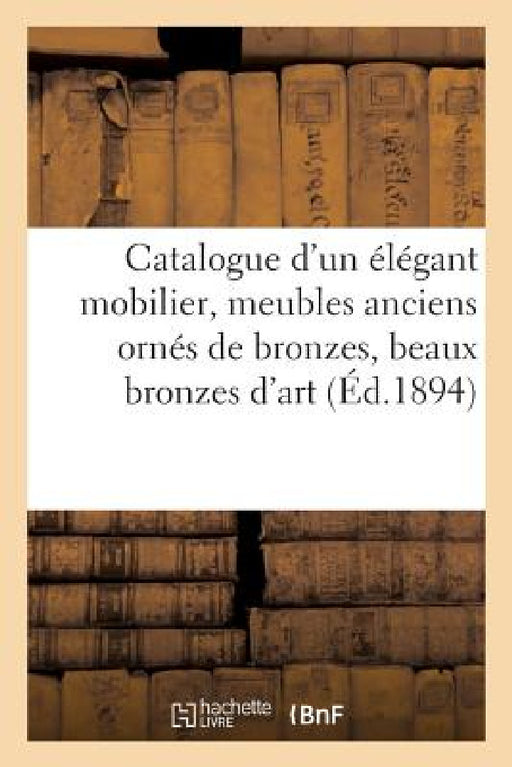 Catalogue d'Un Élégant Mobilier, Meubles Anciens Ornés de Bronzes, Beaux Bronzes d'Art: Et d'Ameublement, Belles Tapisseries Des Flandres by Arthur Bloche