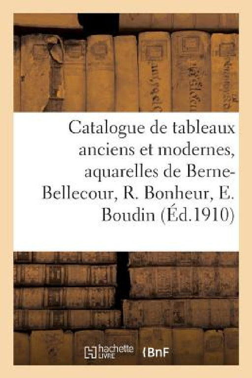 Catalogue Des Tableaux Anciens Et Modernes, Aquarelles, Dessins, Gravures, Oeuvres Importantes: Et Garanties Authentiques de Berne-Bellecour, Rosa Bon by L. Expert Moline